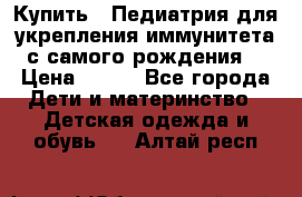 Купить : Педиатрия-для укрепления иммунитета(с самого рождения) › Цена ­ 100 - Все города Дети и материнство » Детская одежда и обувь   . Алтай респ.